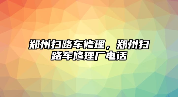 鄭州掃路車修理，鄭州掃路車修理廠電話