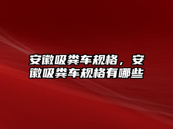 安徽吸糞車規(guī)格，安徽吸糞車規(guī)格有哪些