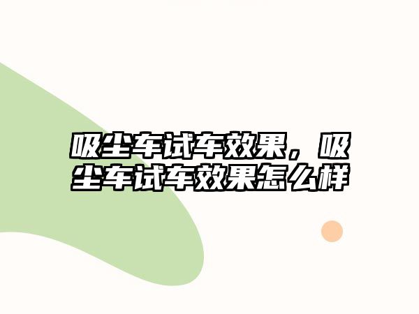 吸塵車試車效果，吸塵車試車效果怎么樣