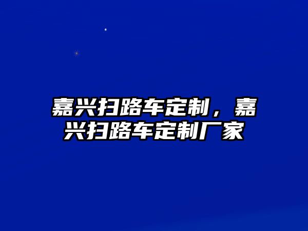 嘉興掃路車定制，嘉興掃路車定制廠家