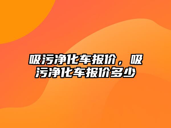 吸污凈化車報價，吸污凈化車報價多少