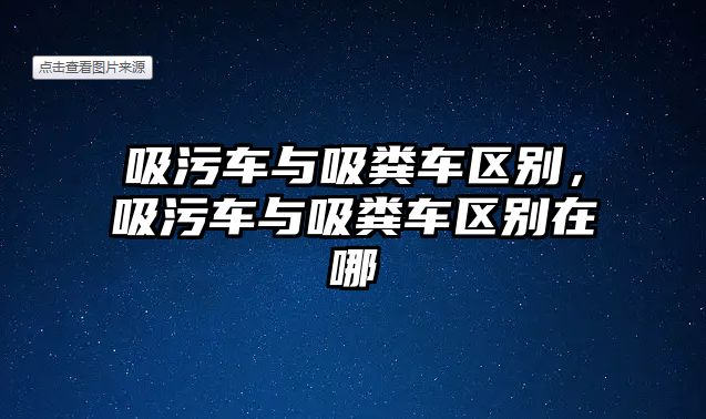 吸污車與吸糞車區(qū)別，吸污車與吸糞車區(qū)別在哪