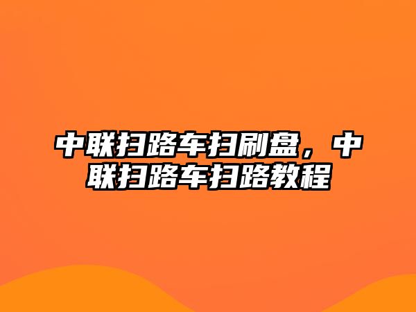 中聯(lián)掃路車掃刷盤，中聯(lián)掃路車掃路教程