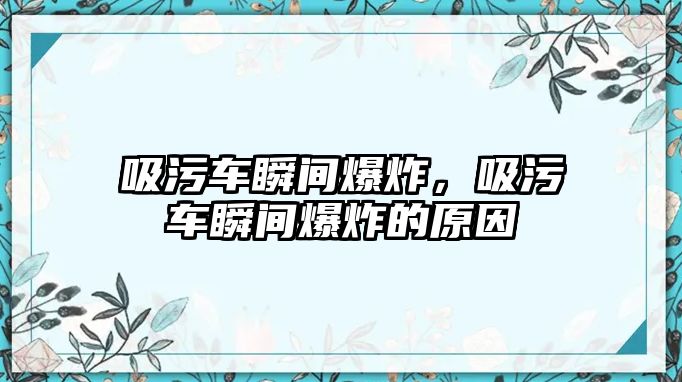 吸污車瞬間爆炸，吸污車瞬間爆炸的原因