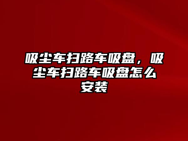 吸塵車掃路車吸盤，吸塵車掃路車吸盤怎么安裝