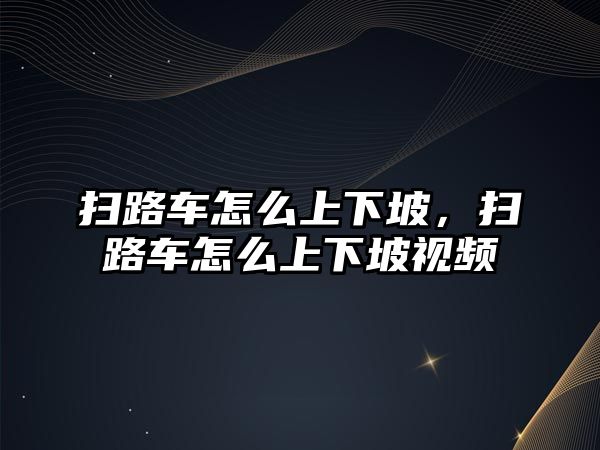 掃路車怎么上下坡，掃路車怎么上下坡視頻