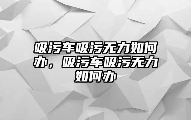 吸污車吸污無力如何辦，吸污車吸污無力如何辦