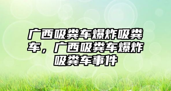 廣西吸糞車爆炸吸糞車，廣西吸糞車爆炸吸糞車事件