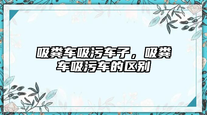 吸糞車吸污車子，吸糞車吸污車的區(qū)別