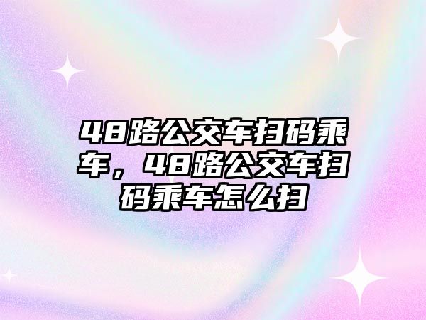 48路公交車掃碼乘車，48路公交車掃碼乘車怎么掃