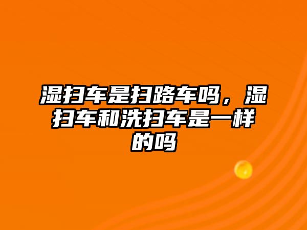 濕掃車是掃路車嗎，濕掃車和洗掃車是一樣的嗎