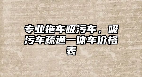 專(zhuān)業(yè)拖車(chē)吸污車(chē)，吸污車(chē)疏通一體車(chē)價(jià)格表