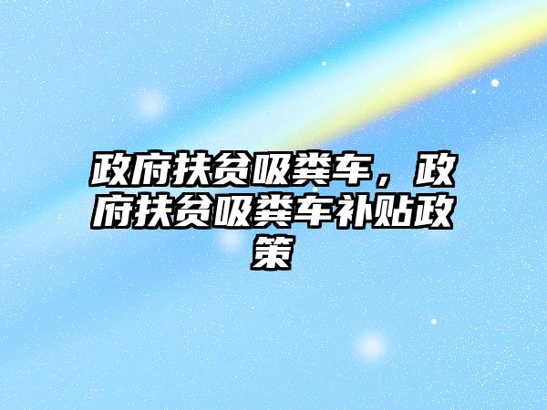 政府扶貧吸糞車，政府扶貧吸糞車補貼政策