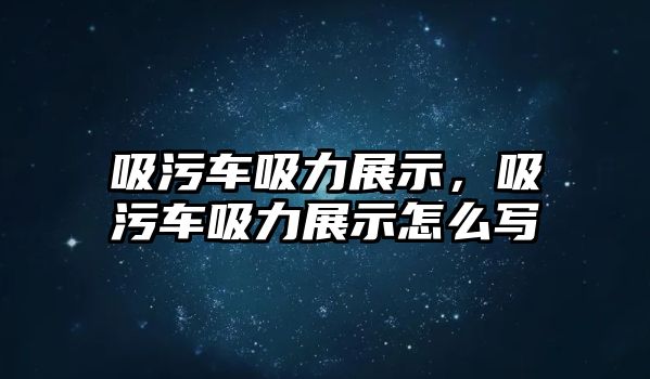 吸污車吸力展示，吸污車吸力展示怎么寫