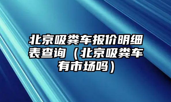 北京吸糞車報(bào)價(jià)明細(xì)表查詢（北京吸糞車有市場(chǎng)嗎）