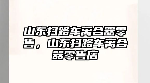 山東掃路車離合器零售，山東掃路車離合器零售店