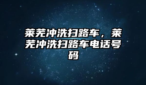 萊蕪沖洗掃路車，萊蕪沖洗掃路車電話號碼