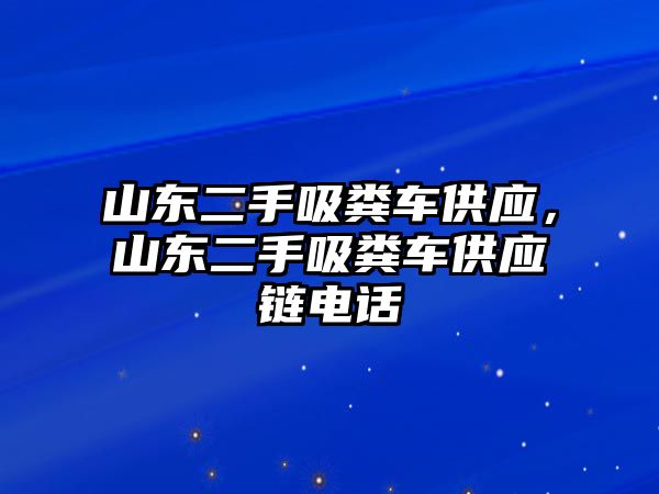 山東二手吸糞車(chē)供應(yīng)，山東二手吸糞車(chē)供應(yīng)鏈電話