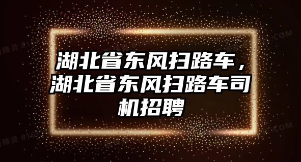 湖北省東風(fēng)掃路車，湖北省東風(fēng)掃路車司機招聘