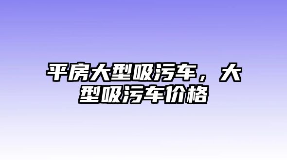 平房大型吸污車，大型吸污車價(jià)格