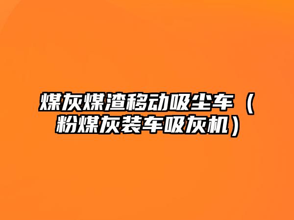 煤灰煤渣移動吸塵車（粉煤灰裝車吸灰機）