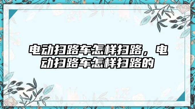 電動掃路車怎樣掃路，電動掃路車怎樣掃路的