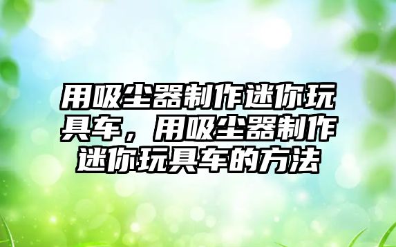 用吸塵器制作迷你玩具車，用吸塵器制作迷你玩具車的方法