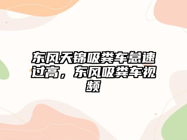 東風(fēng)天錦吸糞車怠速過(guò)高，東風(fēng)吸糞車視頻