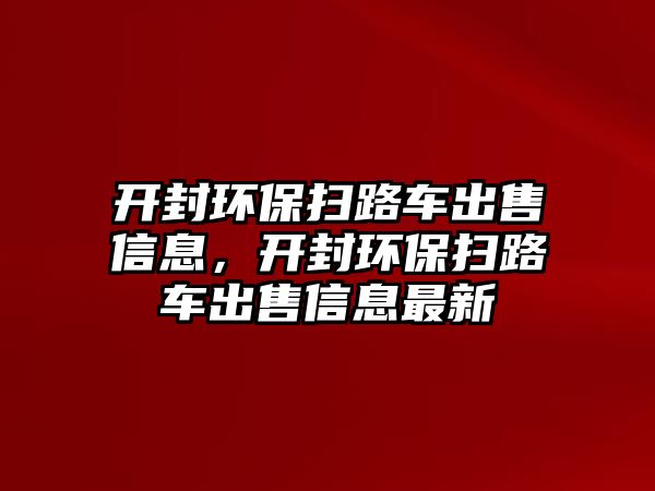 開封環(huán)保掃路車出售信息，開封環(huán)保掃路車出售信息最新