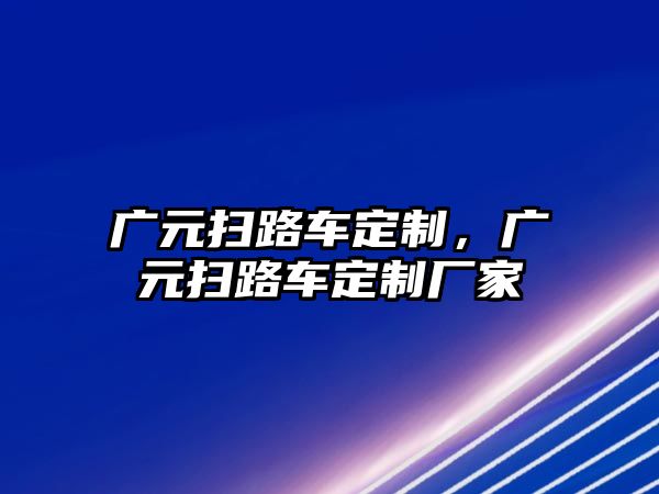 廣元掃路車定制，廣元掃路車定制廠家