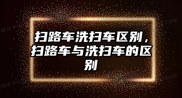 掃路車洗掃車區(qū)別，掃路車與洗掃車的區(qū)別