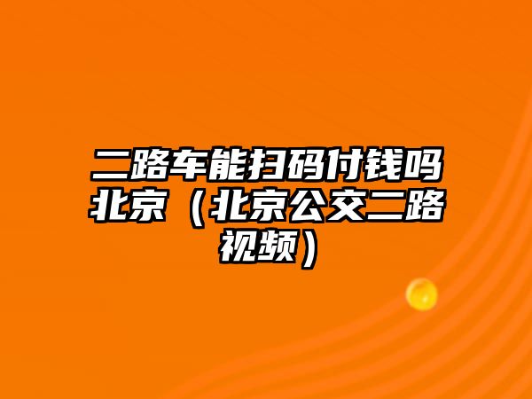 二路車能掃碼付錢嗎北京（北京公交二路視頻）