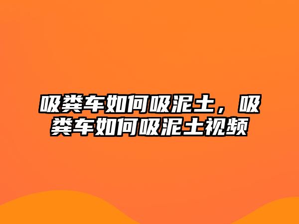 吸糞車如何吸泥土，吸糞車如何吸泥土視頻