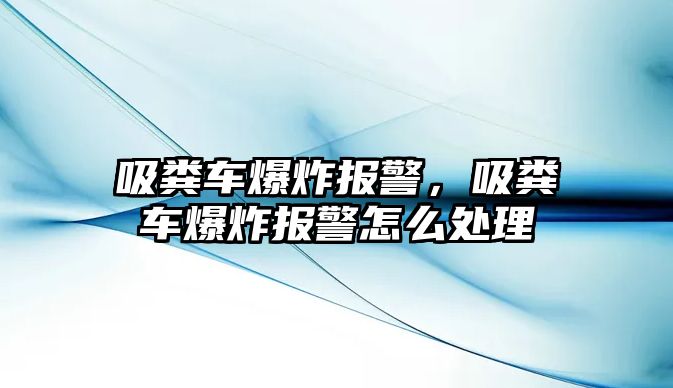 吸糞車爆炸報警，吸糞車爆炸報警怎么處理