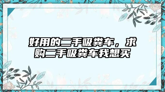 好用的二手吸糞車，求購二手吸糞車我想買