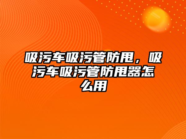 吸污車吸污管防甩，吸污車吸污管防甩器怎么用