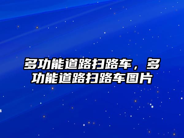 多功能道路掃路車，多功能道路掃路車圖片