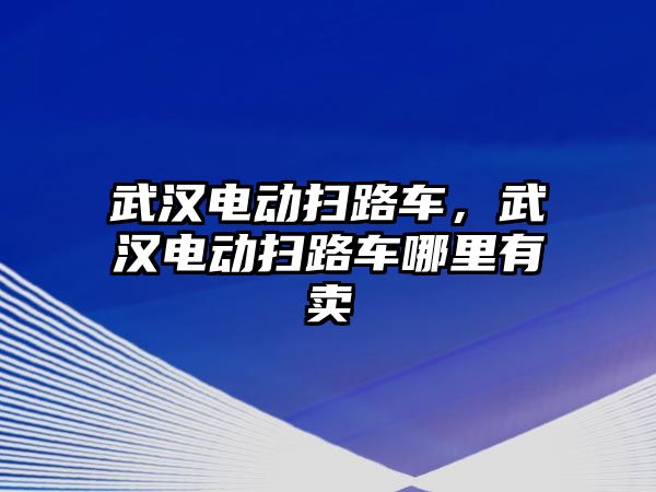 武漢電動掃路車，武漢電動掃路車哪里有賣