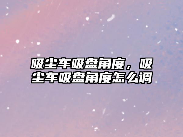 吸塵車吸盤角度，吸塵車吸盤角度怎么調(diào)