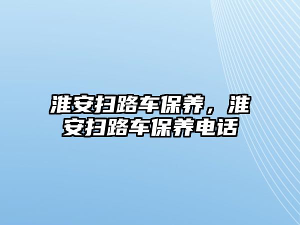 淮安掃路車保養(yǎng)，淮安掃路車保養(yǎng)電話