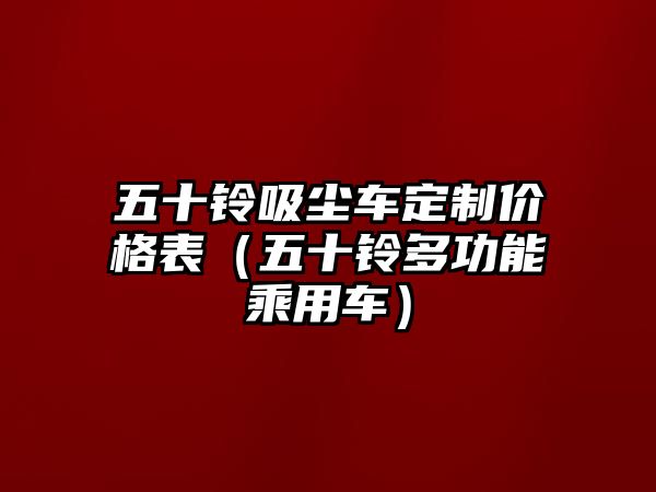 五十鈴吸塵車定制價(jià)格表（五十鈴多功能乘用車）