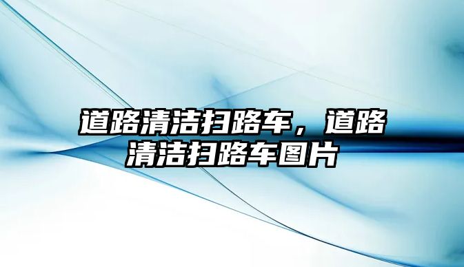 道路清潔掃路車，道路清潔掃路車圖片