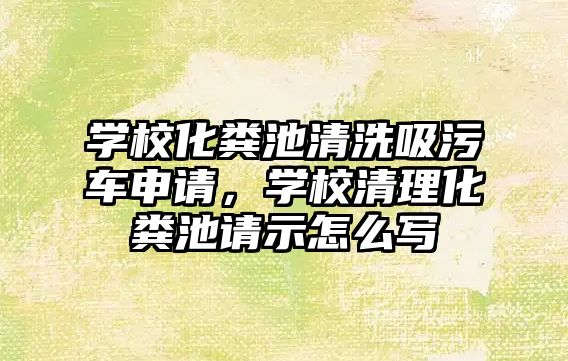 學?；S池清洗吸污車申請，學校清理化糞池請示怎么寫