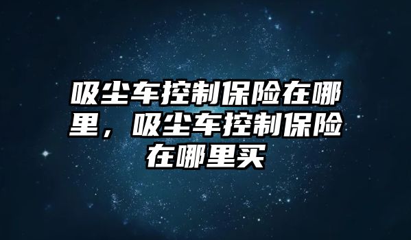 吸塵車控制保險在哪里，吸塵車控制保險在哪里買