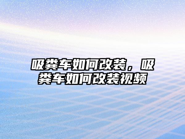 吸糞車如何改裝，吸糞車如何改裝視頻