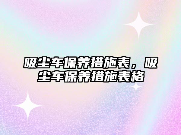 吸塵車保養(yǎng)措施表，吸塵車保養(yǎng)措施表格