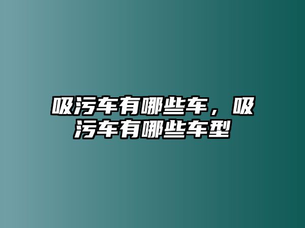 吸污車有哪些車，吸污車有哪些車型