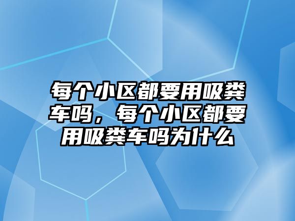 每個(gè)小區(qū)都要用吸糞車嗎，每個(gè)小區(qū)都要用吸糞車嗎為什么