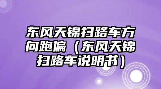 東風(fēng)天錦掃路車方向跑偏（東風(fēng)天錦掃路車說明書）