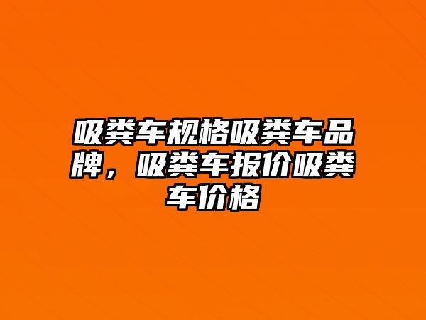 吸糞車規(guī)格吸糞車品牌，吸糞車報價吸糞車價格